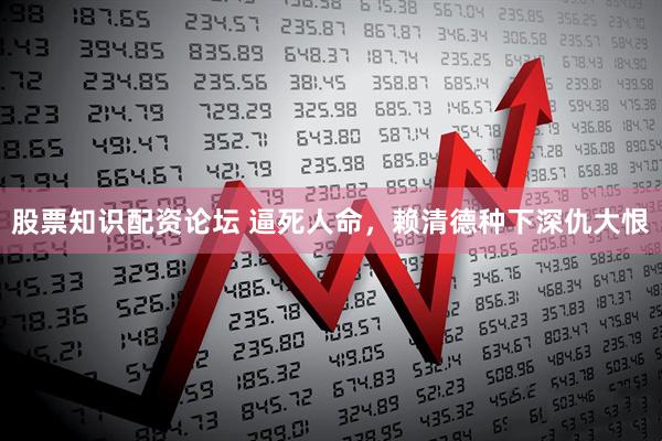股票知识配资论坛 逼死人命，赖清德种下深仇大恨