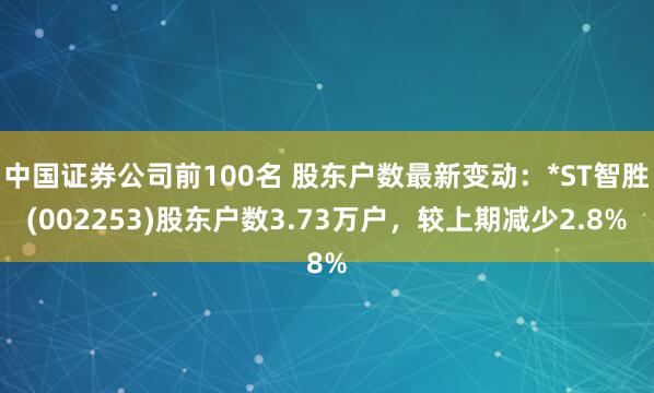 中国证券公司前100名 股东户数最新变动：*ST智胜(002253)股东户数3.73万户，较上期减少2.8%