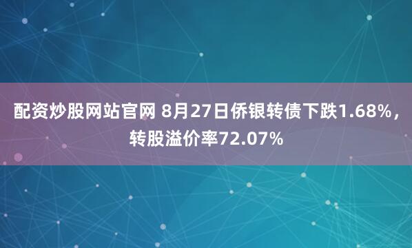 配资炒股网站官网 8月27日侨银转债下跌1.68%，转股溢价率72.07%