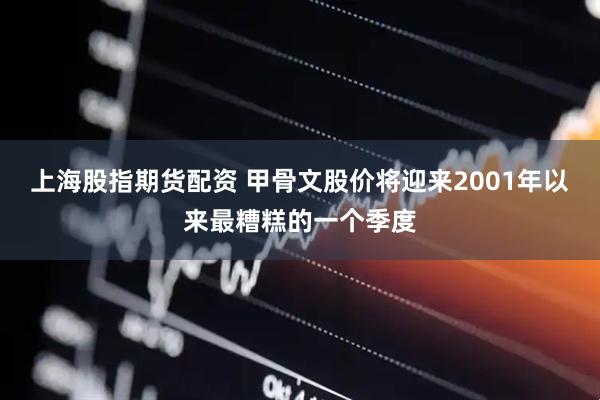 上海股指期货配资 甲骨文股价将迎来2001年以来最糟糕的一个季度